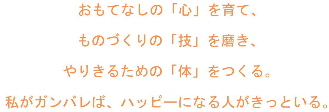 おもてなしの「心」を育て、ものづくりの「技」を磨き、やりきるための「体」をつくる。